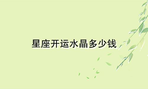 星座开运水晶多少钱
