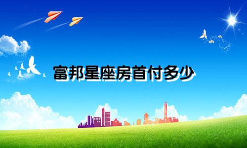 富邦星座房首付多少