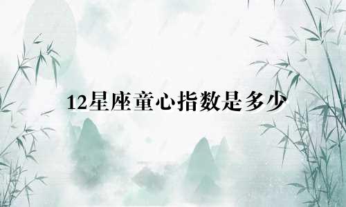 12星座童心指数是多少