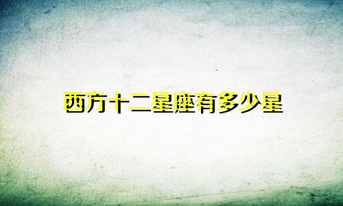 西方十二星座有多少星