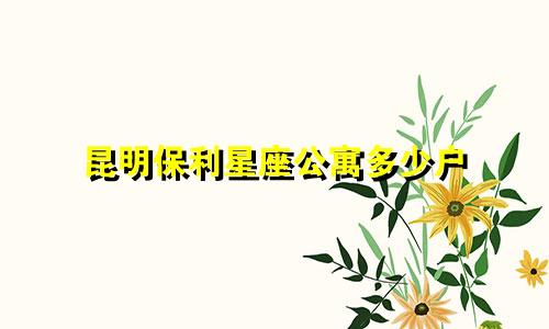 昆明保利星座公寓多少户