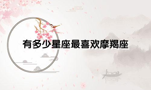 有多少星座最喜欢摩羯座
