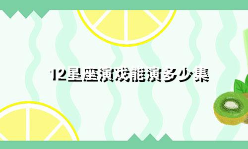 12星座演戏能演多少集