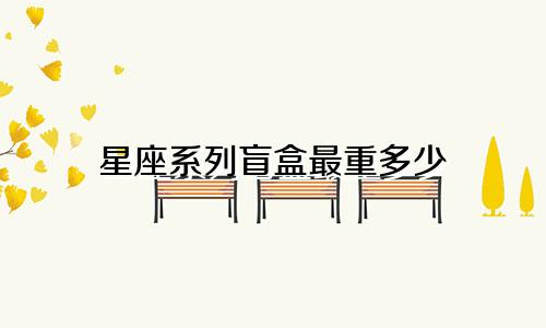 星座系列盲盒最重多少