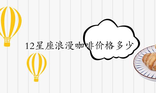 12星座浪漫咖啡价格多少