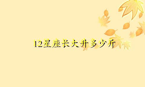 12星座长大升多少斤