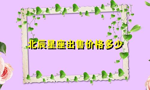 北辰星座出售价格多少