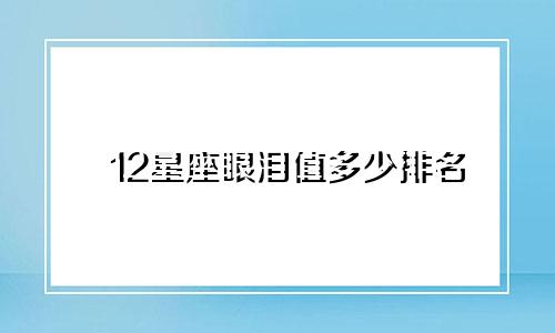 12星座眼泪值多少排名
