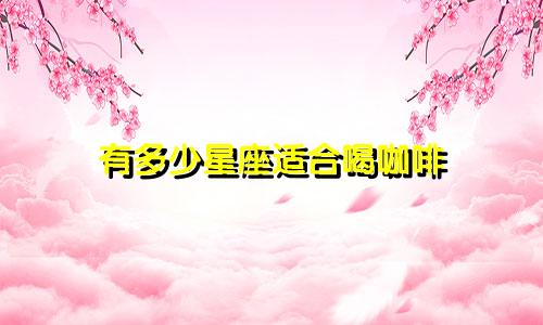 有多少星座适合喝咖啡