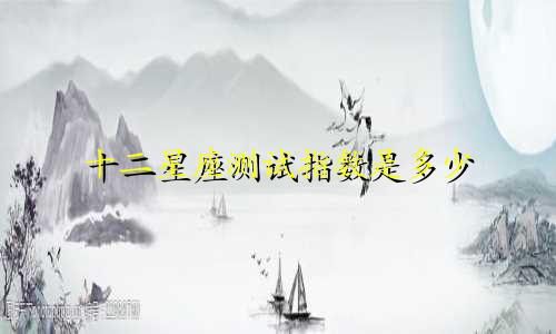 十二星座测试指数是多少