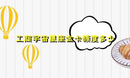 工商宇宙星座金卡额度多少