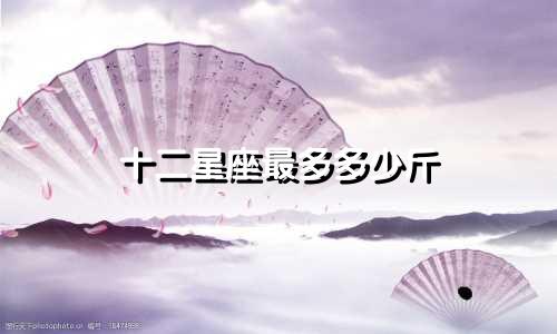 十二星座最多多少斤
