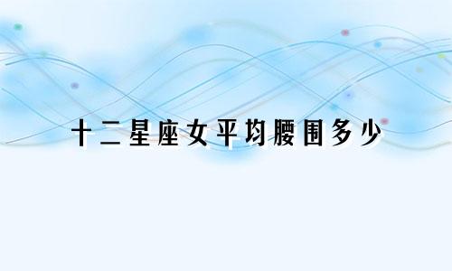 十二星座女平均腰围多少