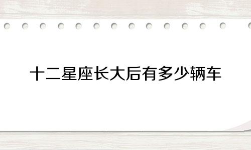 十二星座长大后有多少辆车