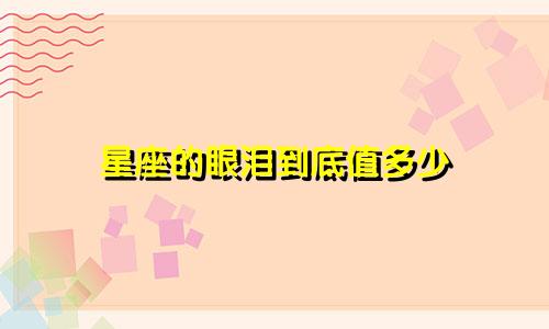 星座的眼泪到底值多少