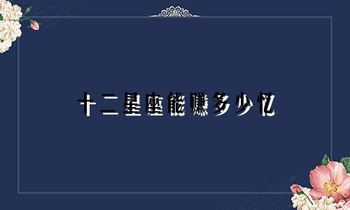 十二星座能赚多少忆