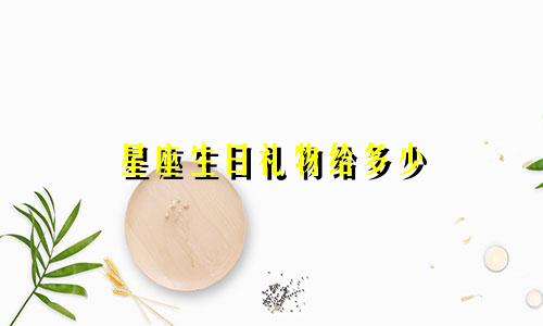 星座生日礼物给多少