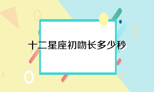 十二星座初吻长多少秒