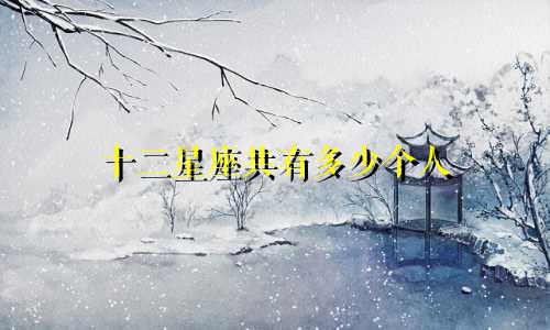 十二星座共有多少个人