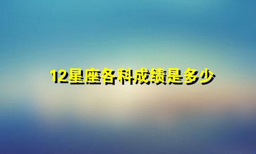 12星座各科成绩是多少