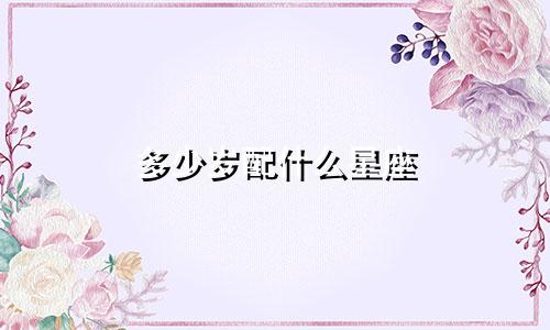 多少岁配什么星座