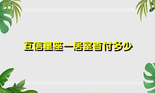 互信星座一居室首付多少