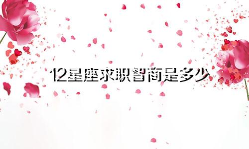 12星座求职智商是多少