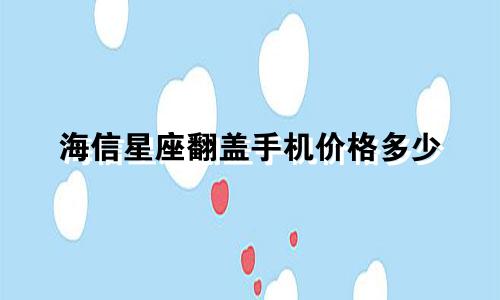 海信星座翻盖手机价格多少