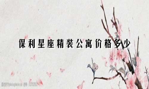 保利星座精装公寓价格多少