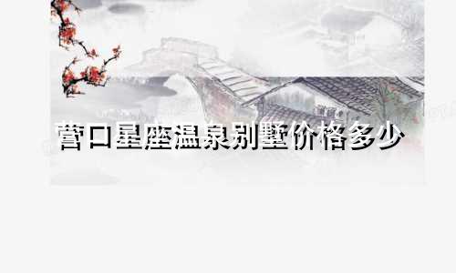 营口星座温泉别墅价格多少