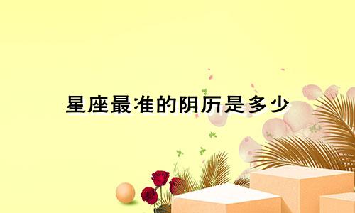 星座最准的阴历是多少