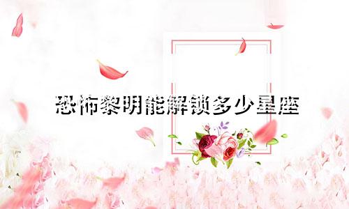 恐怖黎明能解锁多少星座