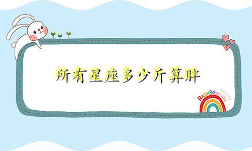 所有星座多少斤算胖