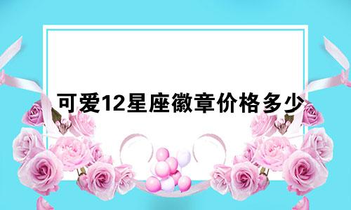 可爱12星座徽章价格多少