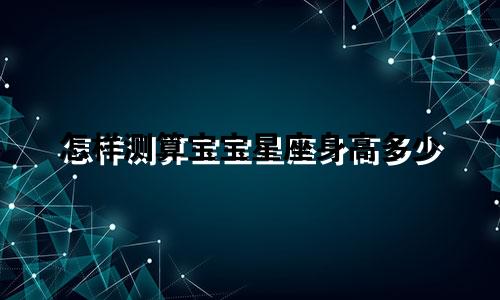 怎样测算宝宝星座身高多少