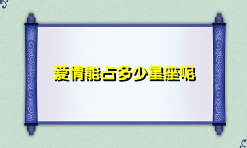 爱情能占多少星座呢