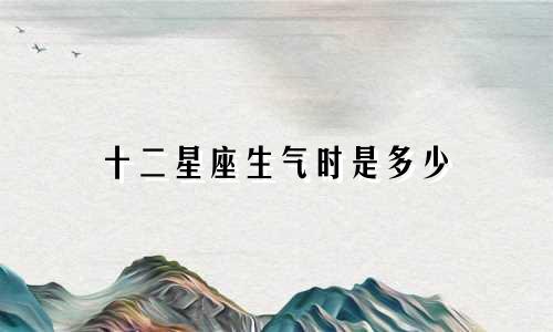 十二星座生气时是多少