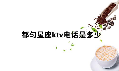 都匀星座ktv电话是多少