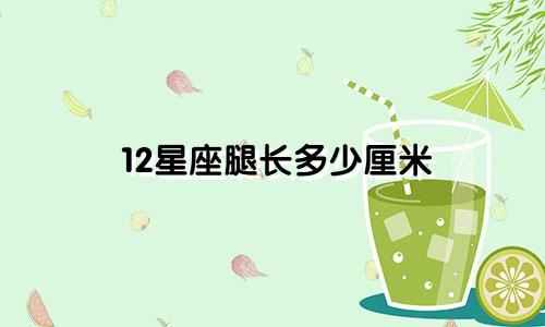 12星座腿长多少厘米