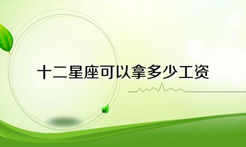 十二星座可以拿多少工资