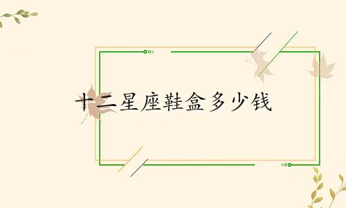 十二星座鞋盒多少钱
