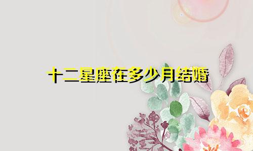 十二星座在多少月结婚