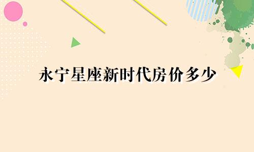 永宁星座新时代房价多少
