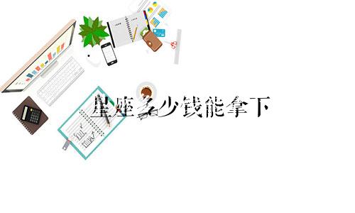 星座多少钱能拿下