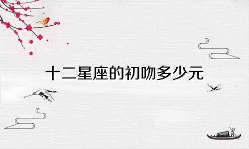 十二星座的初吻多少元