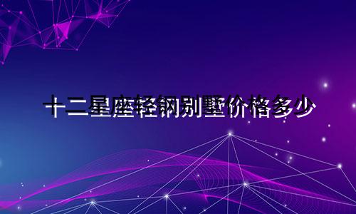 十二星座轻钢别墅价格多少
