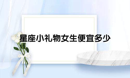 星座小礼物女生便宜多少