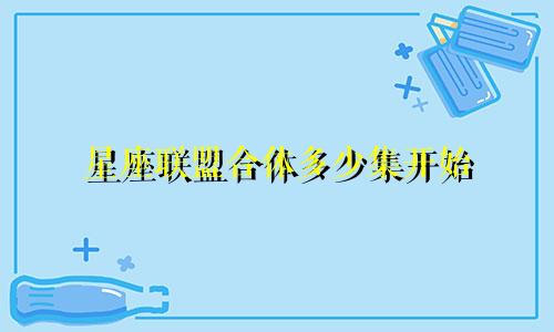 星座联盟合体多少集开始