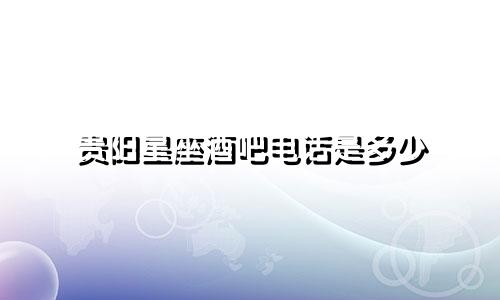 贵阳星座酒吧电话是多少