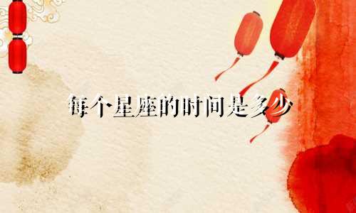 每个星座的时间是多少